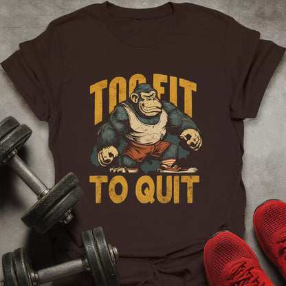 Too fit To Quit T-Shirt