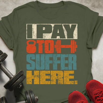 I Pay To Suffer Here T-Shirt